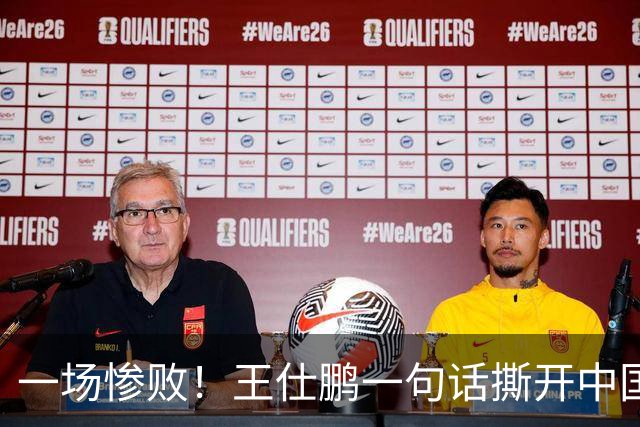 一场惨败！王仕鹏一句话撕开中国篮球遮羞布：联赛20分，国际赛0分！
